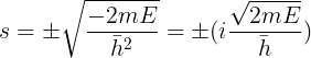 \large s=\pm \sqrt{\frac{-2mE}{\bar{h}^{2}}}=\pm (i\frac{\sqrt{2mE}}{\bar{h}})